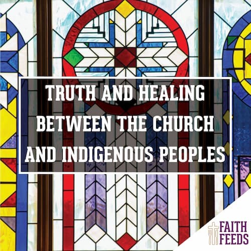Faith Feeds Truth and Healing Between the Church and Indigenous Peoples