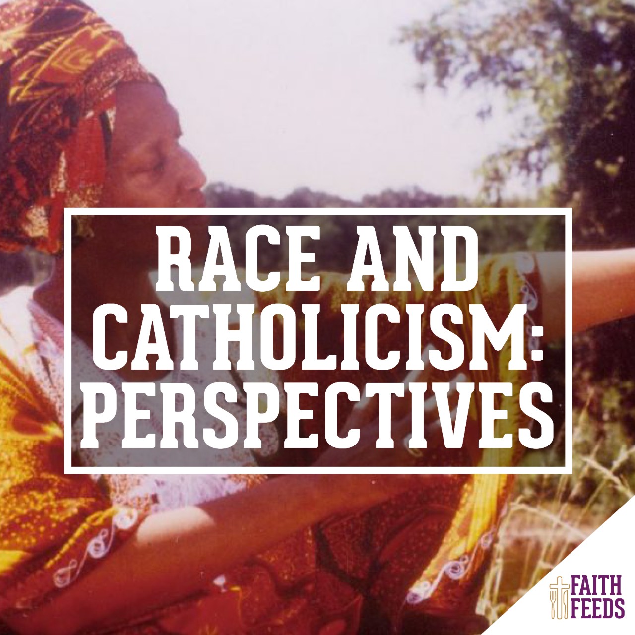 FAITH FEEDS Race and Catholicism: Perspectives